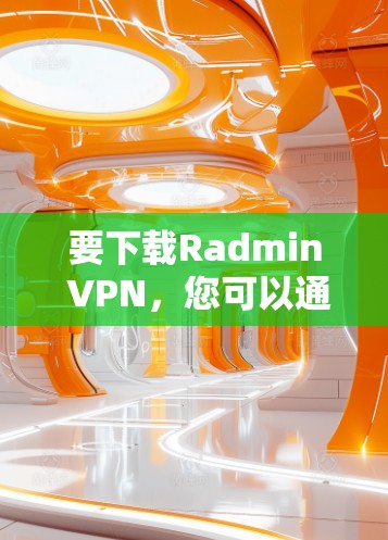 要下载Radmin VPN,您可以通过其官方网站或相关的应用商店获取。以下是一些可能的步骤和建议 要下载Radmin VPN,您可以通过其官方网站或相关的应用商店获取。以下是一些可能的步骤和建议
