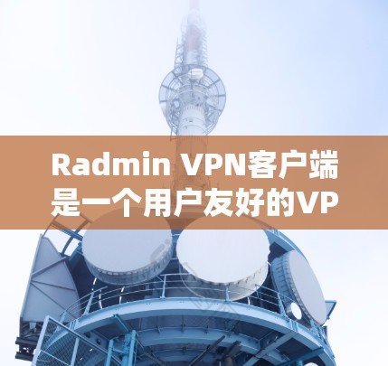 Radmin VPN客户端是一个用户友好的VPN解决方案,旨在帮助用户保护隐私和安全。以下是对该客户端的详细介绍 Radmin VPN客户端是一个用户友好的VPN解决方案,旨在帮助用户保护隐私和安全。以下是对该客户端的详细介绍