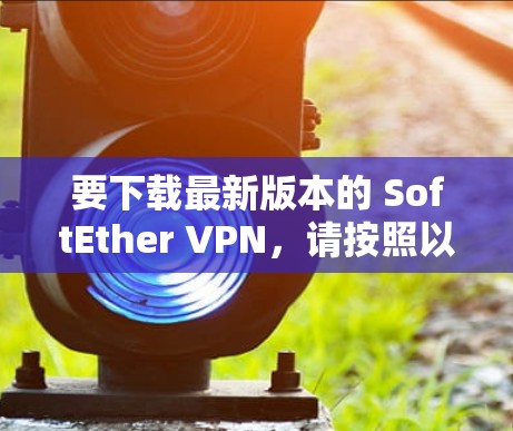 要下载最新版本的 SoftEther VPN,请按照以下步骤操作 要下载最新版本的 SoftEther VPN,请按照以下步骤操作