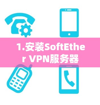 1.安装SoftEther VPN服务器 1.安装SoftEther VPN服务器