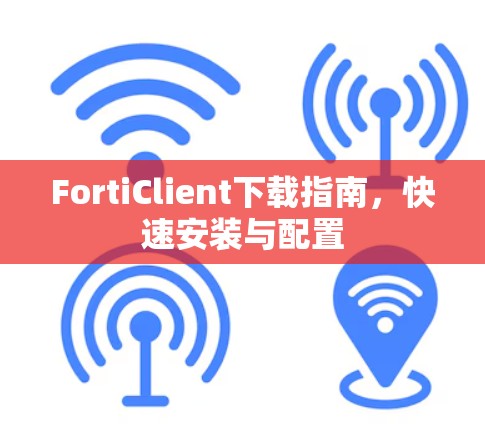 FortiClient下载指南，快速安装与配置