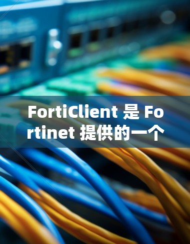 FortiClient 是 Fortinet 提供的一个网络安全解决方案，主要用于客户端的网络连接和安全配置。以下是 FortiClient 网络设置的常见步骤和注意事项