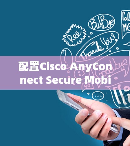 配置Cisco AnyConnect Secure Mobility客户端的步骤如下 配置Cisco AnyConnect Secure Mobility客户端的步骤如下