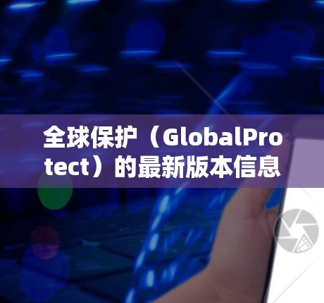 全球保护(GlobalProtect)的最新版本信息可能会有所不同,具体取决于你使用的具体版本和发布日期。请确保你的信息是最新的,并建议你查阅官方文档或联系支持团队以获取最新的功能和改进 全球保护(GlobalProtect)的最新版本信息可能会有所不同,具体取决于你使用的具体版本和发布日期。请确保你的信息是最新的,并建议你查阅官方文档或联系支持团队以获取最新的功能和改进