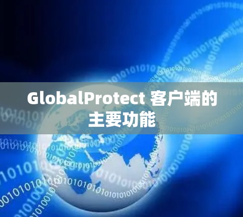 GlobalProtect 客户端的主要功能 GlobalProtect 客户端的主要功能