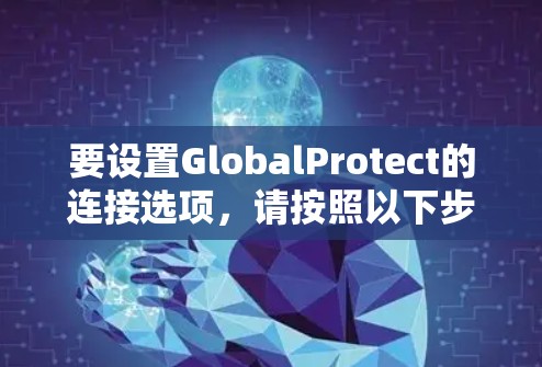 要设置GlobalProtect的连接选项,请按照以下步骤操作 要设置GlobalProtect的连接选项,请按照以下步骤操作