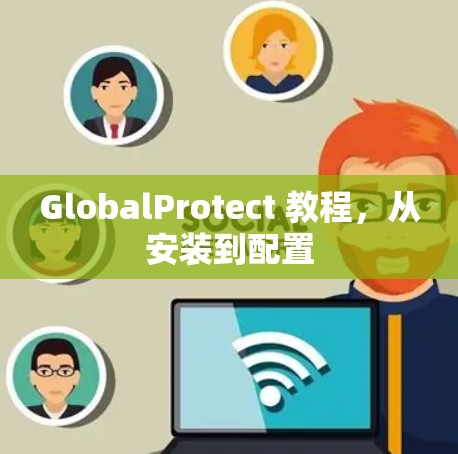 GlobalProtect 教程,从安装到配置 GlobalProtect 教程,从安装到配置