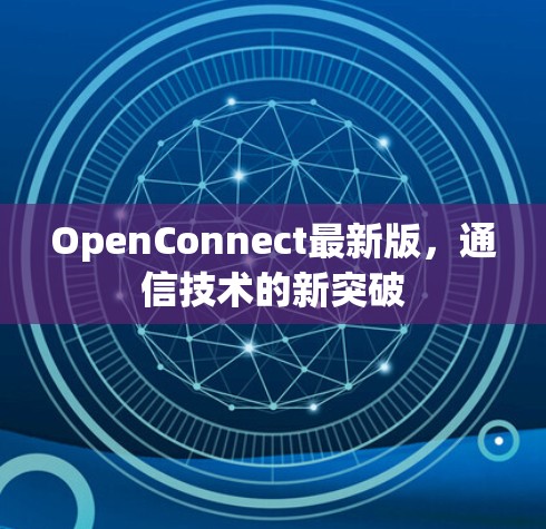 OpenConnect最新版,通信技术的新突破 OpenConnect最新版,通信技术的新突破