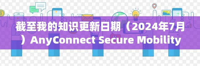 截至我的知识更新日期(2024年7月)AnyConnect Secure Mobility的最新版本可能是v4.2或更高。以下是一些可能的新功能和改进 截至我的知识更新日期(2024年7月)AnyConnect Secure Mobility的最新版本可能是v4.2或更高。以下是一些可能的新功能和改进