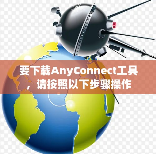 要下载AnyConnect工具,请按照以下步骤操作 要下载AnyConnect工具,请按照以下步骤操作