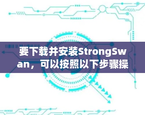 要下载并安装StrongSwan，可以按照以下步骤操作