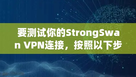 要测试你的StrongSwan VPN连接,按照以下步骤操作 要测试你的StrongSwan VPN连接,按照以下步骤操作
