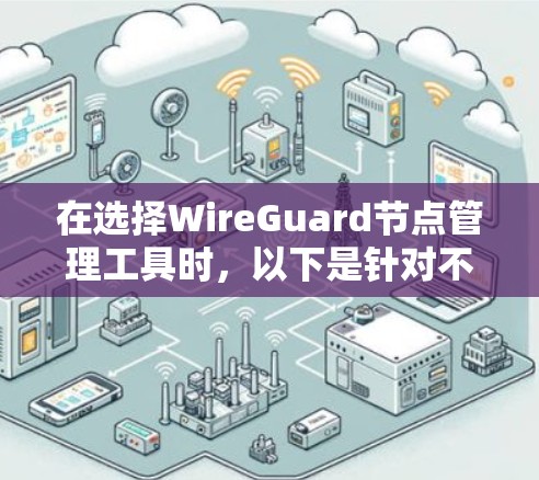 在选择WireGuard节点管理工具时,以下是针对不同需求和使用场景的建议 在选择WireGuard节点管理工具时,以下是针对不同需求和使用场景的建议