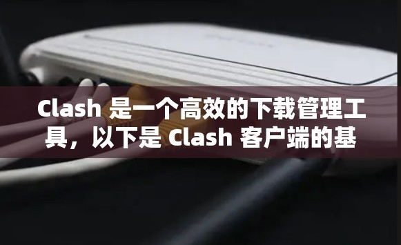 Clash 是一个高效的下载管理工具,以下是 Clash 客户端的基本设置教程,帮助你更好地使用该工具管理下载 Clash 是一个高效的下载管理工具,以下是 Clash 客户端的基本设置教程,帮助你更好地使用该工具管理下载