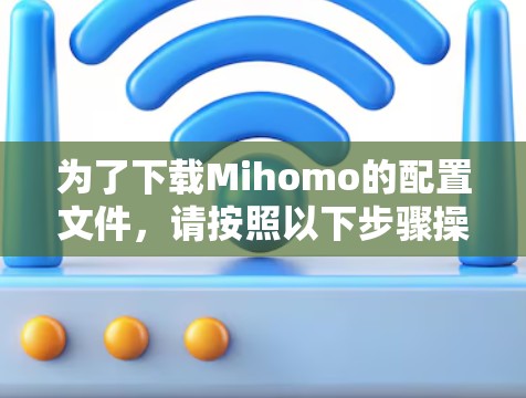 为了下载Mihomo的配置文件，请按照以下步骤操作