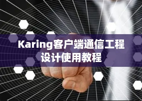 Karing客户端通信工程设计使用教程 Karing客户端通信工程设计使用教程