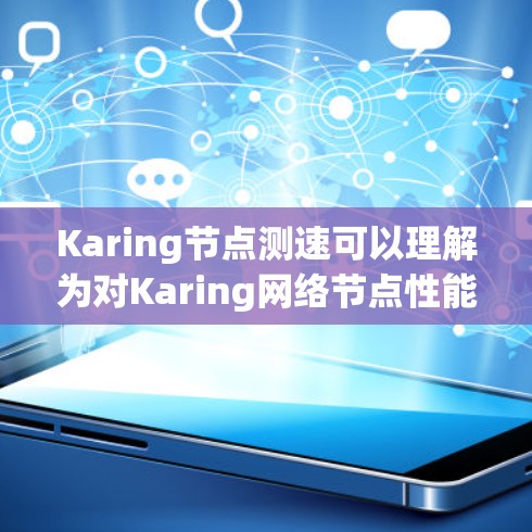 Karing节点测速可以理解为对Karing网络节点性能的测量和评估，目的是确保网络的稳定性、吞吐量和延迟等关键性能指标。以下是进行Karing节点测速的一般步骤和方法