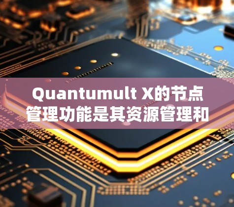Quantumult X的节点管理功能是其资源管理和负载均衡的重要组成部分，帮助管理员高效监控和控制节点状态。以下是该功能的详细分步说明
