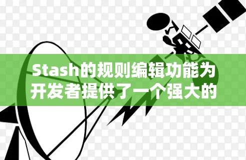 Stash的规则编辑功能为开发者提供了一个强大的工具来自动化代码片段的管理。以下是详细的步骤指南,帮助您理解并有效使用规则编辑功能 Stash的规则编辑功能为开发者提供了一个强大的工具来自动化代码片段的管理。以下是详细的步骤指南,帮助您理解并有效使用规则编辑功能