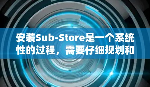 安装Sub-Store是一个系统性的过程,需要仔细规划和执行。以下是分步骤的指南,帮助您顺利完成Sub-Store的安装 安装Sub-Store是一个系统性的过程,需要仔细规划和执行。以下是分步骤的指南,帮助您顺利完成Sub-Store的安装