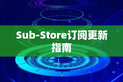 Sub-Store订阅更新指南 Sub-Store订阅更新指南