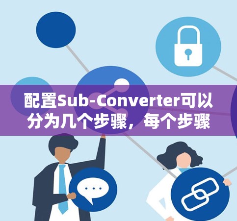 配置Sub-Converter可以分为几个步骤,每个步骤都需要仔细完成,以确保转换过程顺利且结果符合预期。以下是详细的步骤指南 配置Sub-Converter可以分为几个步骤,每个步骤都需要仔细完成,以确保转换过程顺利且结果符合预期。以下是详细的步骤指南
