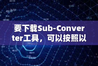 要下载Sub-Converter工具,可以按照以下步骤操作 要下载Sub-Converter工具,可以按照以下步骤操作