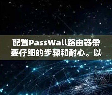 配置PassWall路由器需要仔细的步骤和耐心。以下是按照步骤进行的设置指南 配置PassWall路由器需要仔细的步骤和耐心。以下是按照步骤进行的设置指南