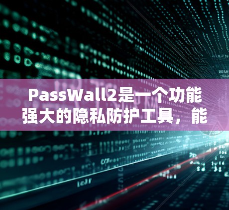 PassWall2是一个功能强大的隐私防护工具，能够帮助用户安全存储和管理个人信息。以下是使用PassWall2的分步指南，确保您能顺利完成配置和使用