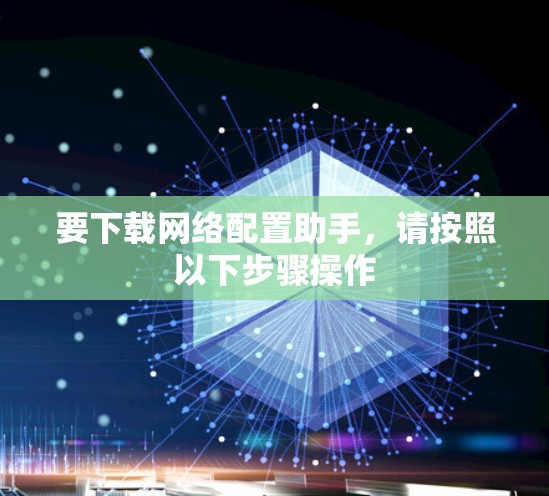 要下载网络配置助手,请按照以下步骤操作 要下载网络配置助手,请按照以下步骤操作