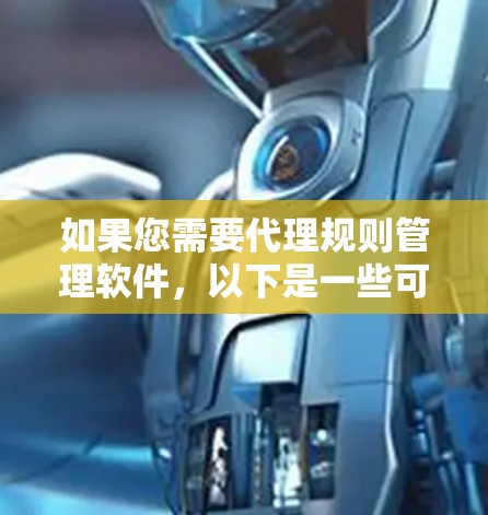 如果您需要代理规则管理软件,以下是一些可能的选项和建议 如果您需要代理规则管理软件,以下是一些可能的选项和建议