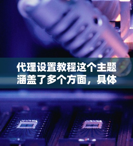 代理设置教程这个主题涵盖了多个方面,具体取决于你要配置的代理类型。以下是一个通用的代理设置教程,假设你想配置一个简单的HTTP代理服务器。你可以根据自己的需求调整内容 代理设置教程这个主题涵盖了多个方面,具体取决于你要配置的代理类型。以下是一个通用的代理设置教程,假设你想配置一个简单的HTTP代理服务器。你可以根据自己的需求调整内容