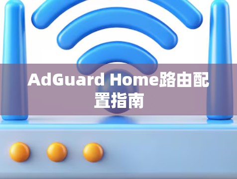 AdGuard Home路由配置指南 AdGuard Home路由配置指南