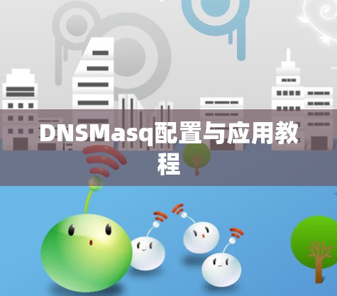 DNSMasq配置与应用教程 DNSMasq配置与应用教程