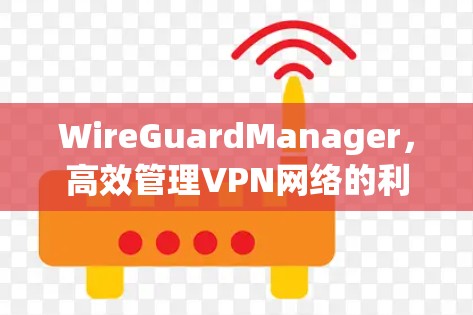 WireGuardManager,高效管理VPN网络的利器 WireGuardManager,高效管理VPN网络的利器