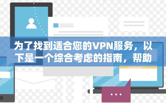 为了找到适合您的VPN服务,以下是一个综合考虑的指南,帮助您做出明智的选择 为了找到适合您的VPN服务,以下是一个综合考虑的指南,帮助您做出明智的选择