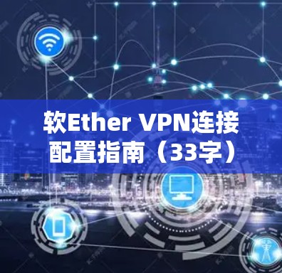软Ether VPN连接配置指南(33字) 软Ether VPN连接配置指南(33字)