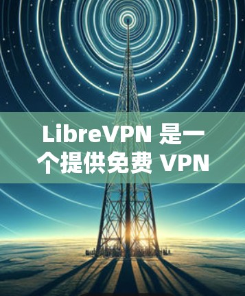 LibreVPN 是一个提供免费 VPN 服务的平台,用户可以通过其官网或应用程序实现匿名网上冲浪和保护隐私。如果你需要使用 LibreVPN,以下是一些基本的教程和指南 LibreVPN 是一个提供免费 VPN 服务的平台,用户可以通过其官网或应用程序实现匿名网上冲浪和保护隐私。如果你需要使用 LibreVPN,以下是一些基本的教程和指南