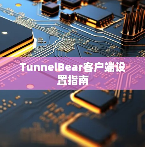 TunnelBear客户端设置指南 TunnelBear客户端设置指南
