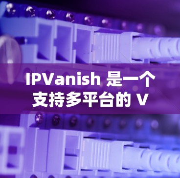 IPVanish 是一个支持多平台的 VPN 服务提供商,包括 Windows、macOS、iOS 和 Android。以下是关于 IPVanish Android 版本的详细信息 IPVanish 是一个支持多平台的 VPN 服务提供商,包括 Windows、macOS、iOS 和 Android。以下是关于 IPVanish Android 版本的详细信息
