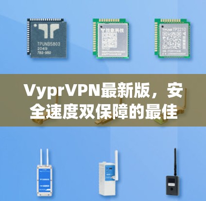 VyprVPN最新版,安全速度双保障的最佳选择 VyprVPN最新版,安全速度双保障的最佳选择