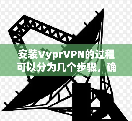 安装VyprVPN的过程可以分为几个步骤,确保每一步都正确执行,以确保VPN服务正常工作。以下是详细的安装指南 安装VyprVPN的过程可以分为几个步骤,确保每一步都正确执行,以确保VPN服务正常工作。以下是详细的安装指南