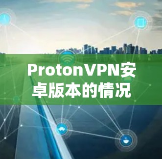 ProtonVPN安卓版本的情况如下 ProtonVPN安卓版本的情况如下