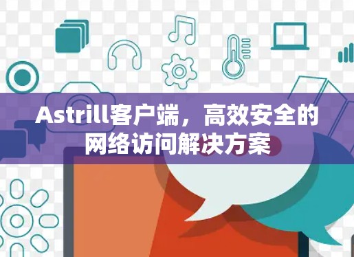 Astrill客户端,高效安全的网络访问解决方案 Astrill客户端,高效安全的网络访问解决方案