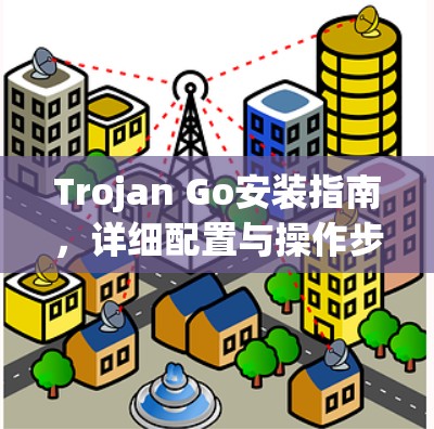 Trojan Go安装指南,详细配置与操作步骤 Trojan Go安装指南,详细配置与操作步骤