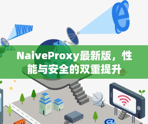NaiveProxy最新版,性能与安全的双重提升 NaiveProxy最新版,性能与安全的双重提升