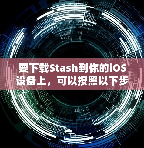 要下载Stash到你的iOS设备上,可以按照以下步骤操作 要下载Stash到你的iOS设备上,可以按照以下步骤操作