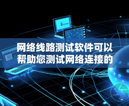 网络线路测试软件可以帮助您测试网络连接的性能、延迟、带宽和稳定性。以下是一些常用的网络线路测试工具和方法 网络线路测试软件可以帮助您测试网络连接的性能、延迟、带宽和稳定性。以下是一些常用的网络线路测试工具和方法