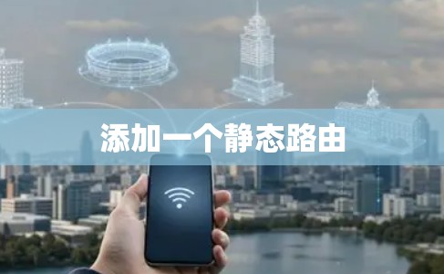添加一个静态路由 添加一个静态路由