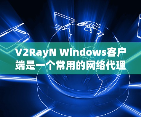 V2RayN Windows客户端是一个常用的网络代理客户端,用于配置和管理V2RayN代理网络。以下是关于如何下载和安装V2RayN Windows客户端的详细指南 V2RayN Windows客户端是一个常用的网络代理客户端,用于配置和管理V2RayN代理网络。以下是关于如何下载和安装V2RayN Windows客户端的详细指南